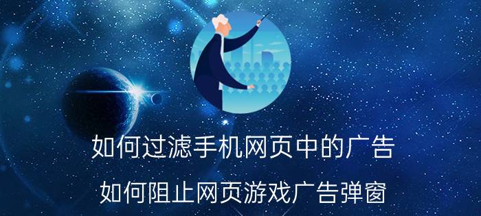 如何过滤手机网页中的广告 如何阻止网页游戏广告弹窗？